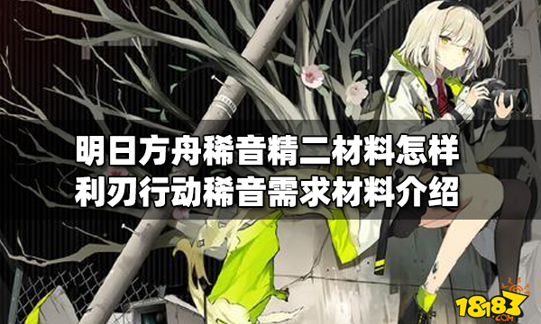 明日方舟稀音精二材料怎样利刃行动稀音需求材料介绍