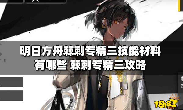 明日方舟棘刺专精三技能材料有哪些 棘刺专精三攻略_18183明日方舟专