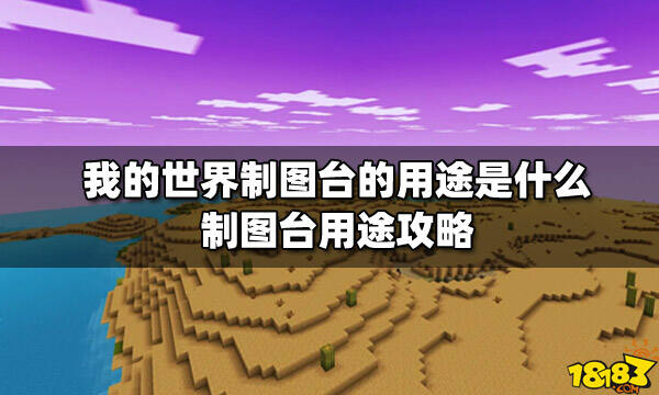 我的世界制图台的用途是什么制图台用途攻略