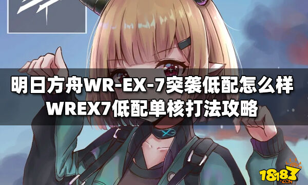 明日方舟wr-ex-7突袭低配怎么样 wrex7低配单核打法攻略_18183明日
