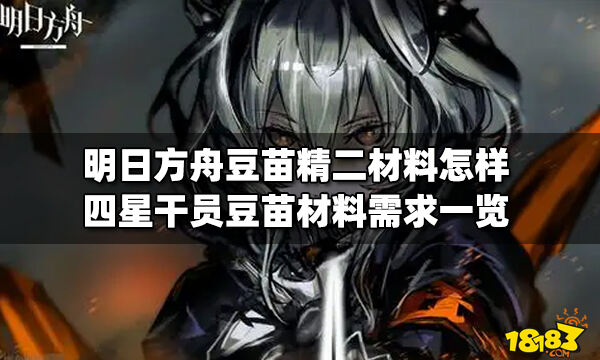 明日方舟豆苗精二材料怎样 四星干员豆苗材料需求一览_18183明日方舟