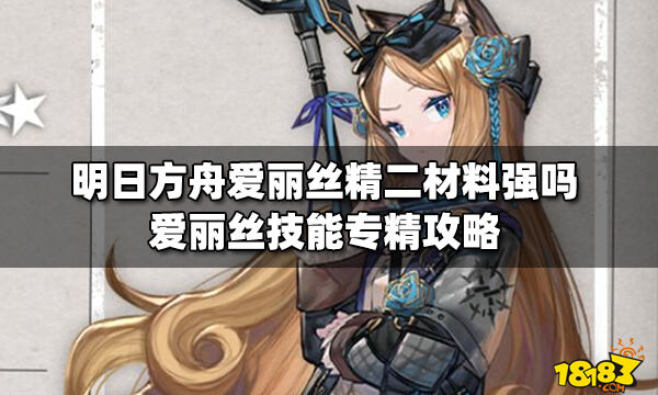 明日方舟爱丽丝精二材料强吗爱丽丝技能专精攻略