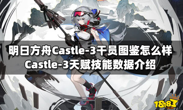 明日方舟castle-3干员图鉴怎么样 castle-3天赋技能数据介绍_18183