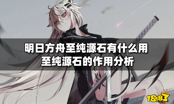 明日方舟至纯源石有什么用至纯源石的作用分析