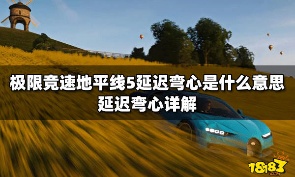 极限竞速地平线5延迟弯心是什么意思 延迟弯心详解