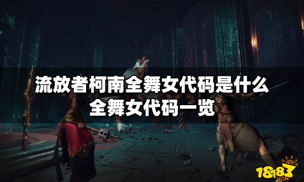 流放者柯南全舞女代码是什么 舞女代码大全_18183(none)专区