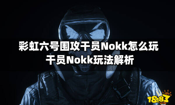 彩虹六号围攻干员nokk怎么玩 干员nokk玩法解析