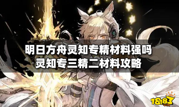 明日方舟灵知专精材料强吗 灵知专三精二材料攻略_18183明日方舟专区