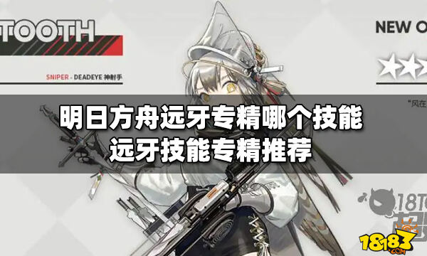 明日方舟远牙专精哪个技能 远牙技能专精推荐_18183明日方舟专区