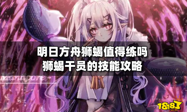 明日方舟狮蝎值得练吗 狮蝎干员的技能攻略_18183明日方舟专区