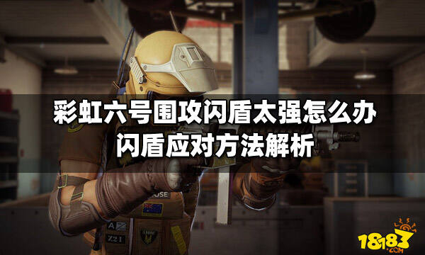 彩虹六号围攻闪盾太强怎么办 闪盾应对方法解析_18183(none)专区