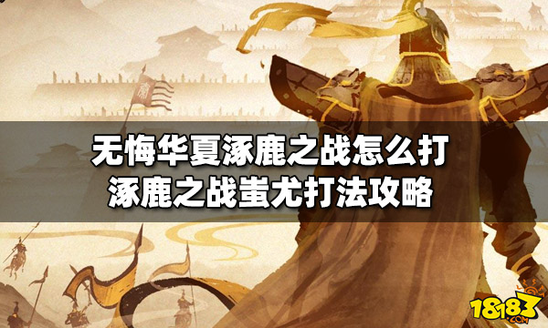 无悔华夏涿鹿之战怎么打 涿鹿之战蚩尤打法攻略