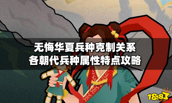 无悔华夏兵种克制关系是什么 各朝代兵种属性特点攻略