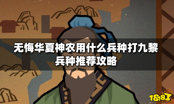 无悔华夏神农用什么兵种打九黎 兵种推荐攻略