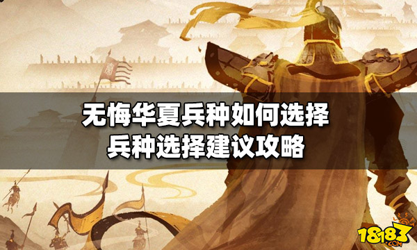 无悔华夏兵种如何选择 兵种选择建议攻略