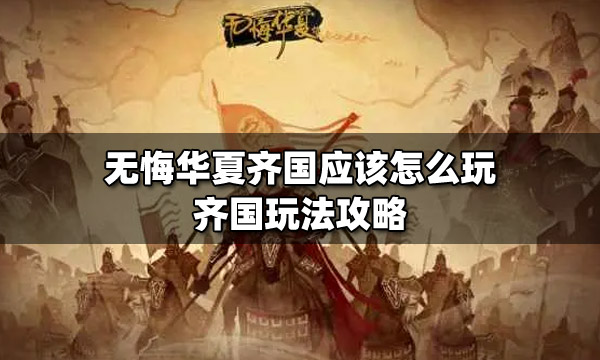 无悔华夏齐国应该怎么玩 齐国玩法攻略