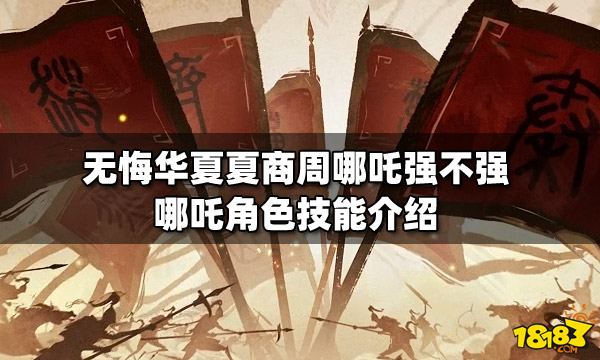 无悔华夏夏商周哪吒强不强 哪吒角色技能介绍