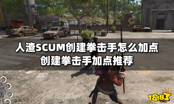 人渣SCUM创建拳击手怎么加点 创建拳击手加点推荐