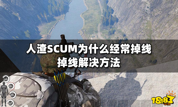 人渣SCUM为什么经常掉线 掉线解决方法