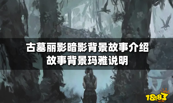 古墓丽影暗影背景故事介绍 故事背景玛雅说明