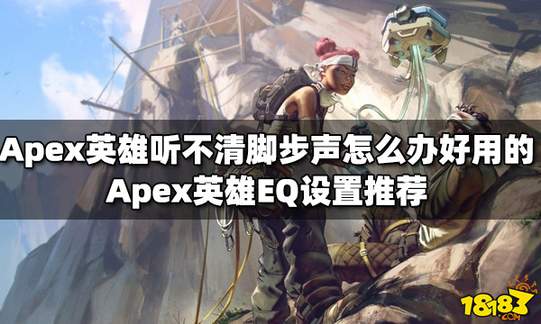 Apex英雄听不清脚步声怎么办 好用的EQ设置推荐
