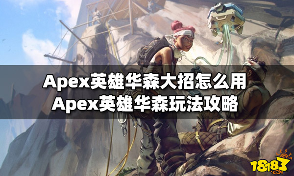 Apex英雄华森大招怎么用 华森玩法攻略