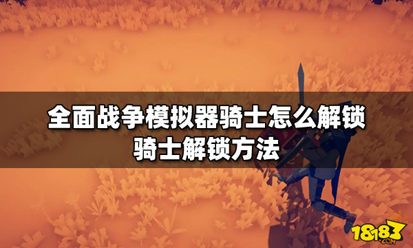 全面战争模拟器骑士怎么解锁 骑士解锁方法