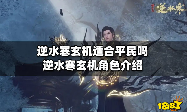 逆水寒玄机适合平民吗 玄机角色介绍一览