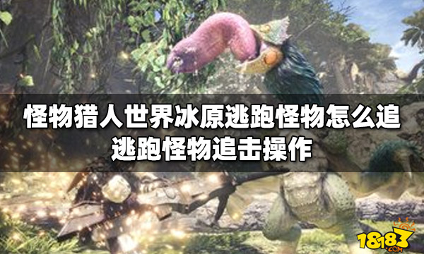 怪物猎人世界冰原逃跑怪物怎么追 逃跑怪物追击操作