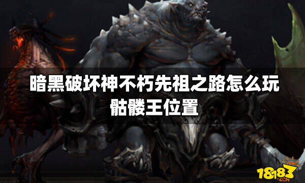 暗黑破坏神不朽先祖之路怎么玩 骷髅王位置