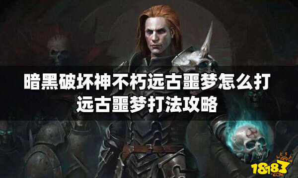 暗黑破坏神不朽远古噩梦怎么打 远古噩梦打法攻略
