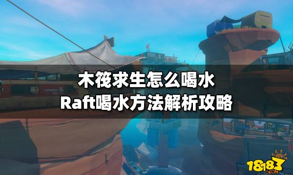 木筏求生怎么喝水 Raft喝水方法解析攻略