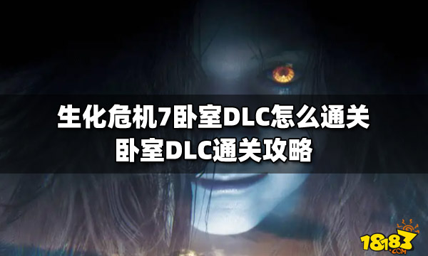 生化危机7卧室DLC怎么通关 卧室DLC通关攻略